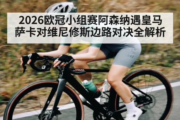 2026欧冠小组赛阿森纳遇皇马 萨卡对维尼修斯边路对决全解析