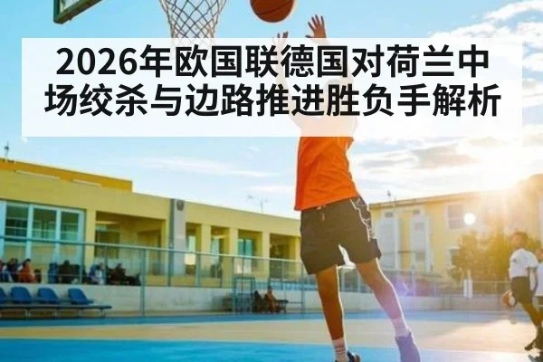 2026年欧国联德国对荷兰中场绞杀与边路推进胜负手解析
