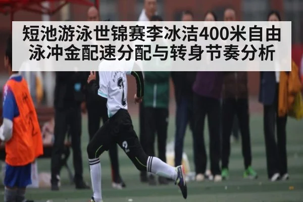 短池游泳世锦赛李冰洁400米自由泳冲金配速分配与转身节奏分析